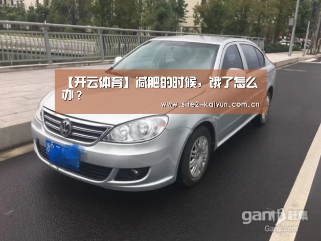 【开云体育】减肥的时候,饿了怎么办?(图3) 开云体育
