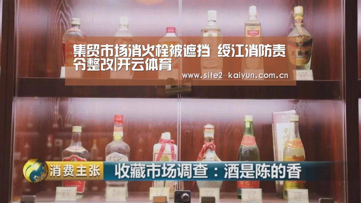 集贸市场消火栓被遮挡 绥江消防责令整改|开云体育(图2) 开云体育