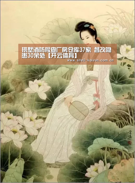 拱墅消防检查厂房仓库37家 督改隐患30余处【开云体育】(图3) 开云体育